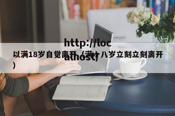 以满18岁自觉离开（满十八岁立刻立刻离开）