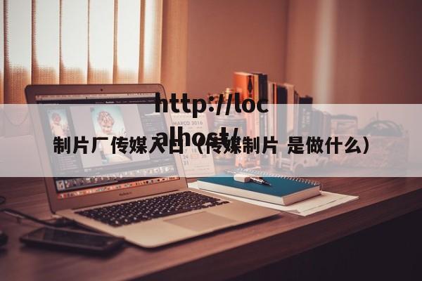 制片厂传媒入口（传媒制片 是做什么）